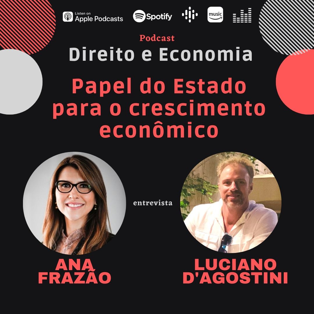 Podcast Direito e Economia com Ana Frazão: Papel do Estado para o crescimento econômico, com Luciano D’Agostini, Professor de Economia do Instituto Federal do Paraná.