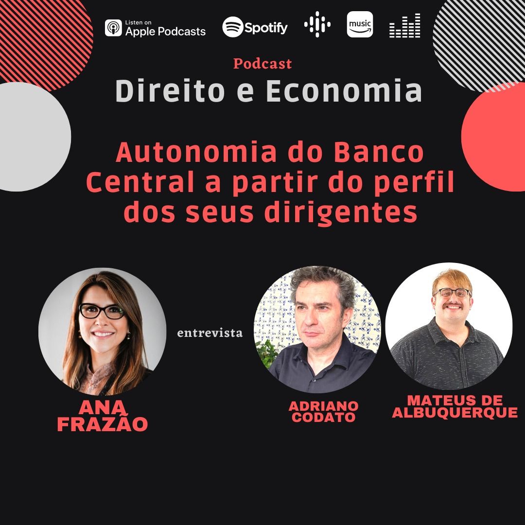 Podcast Direito e Economia com Ana Frazão: Autonomia do Banco Central a partir do perfil dos seus dirigentes, com Adriano Codato e Mateus de Albuquerque.